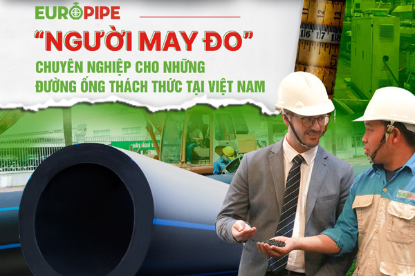 EUROPIPE - ‘người may đo’ chuyên nghiệp cho những đường ống thách thức bậc nhất Việt Nam