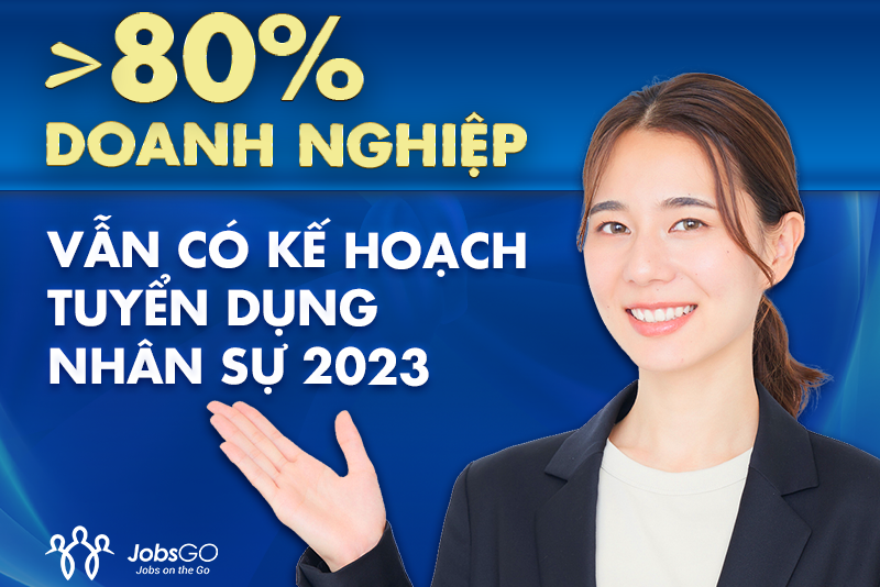 Hơn 80% doanh nghiệp vẫn có kế hoạch bổ sung nhân sự năm 2023