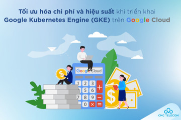 Mách doanh nghiệp 4 cách tối ưu hoá tiềm năng của Google Kubernetes Engine