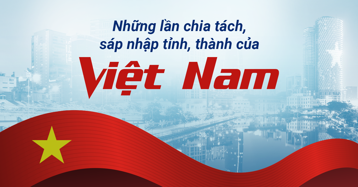 Những tỉnh, thành nào đã từng chia tách, sáp nhập?
