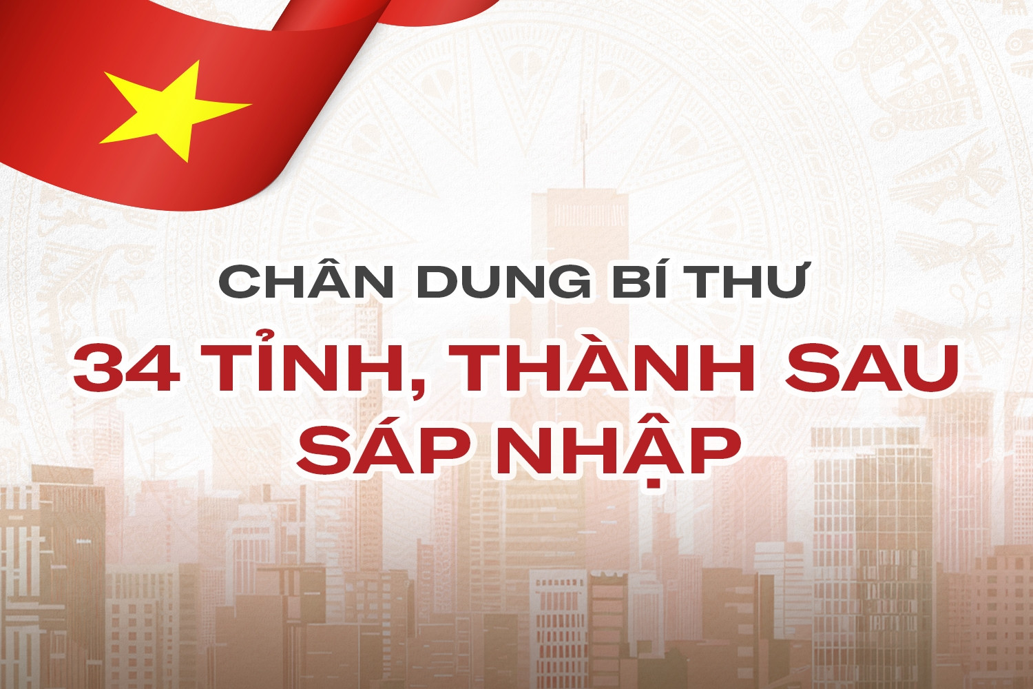 Chân dung Bí thư 34 tỉnh, thành sau sáp nhập