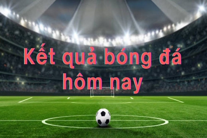Kết quả bóng đá hôm nay 21/7